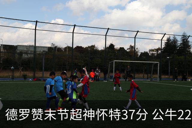 德罗赞末节超神怀特37分 公牛22分逆转胜国王