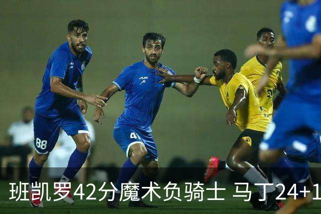班凯罗42分魔术负骑士 马丁24+12热火力克猛龙
