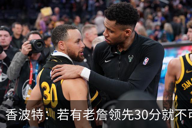 香波特：若有老詹领先30分就不可能被追分 若被追上了我想要欧文