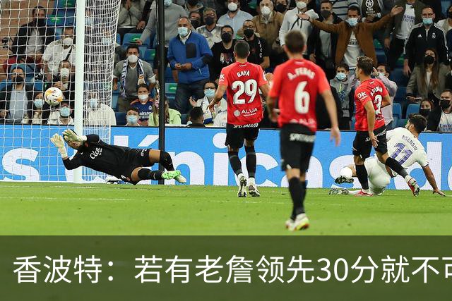 香波特：若有老詹领先30分就不可能被追分 若被追上了我想要欧文